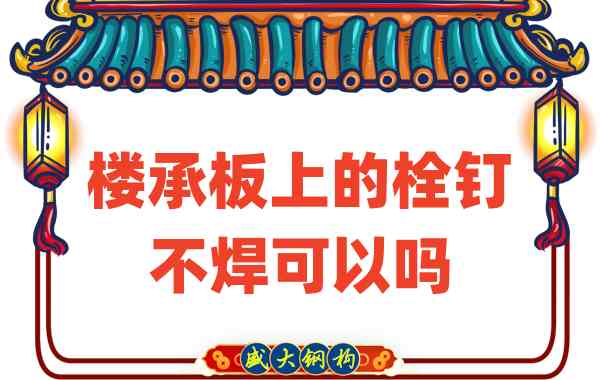 山西樓承板廠家：樓承板上的栓釘不焊可以嗎？