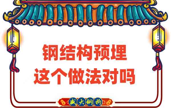 山西鋼結(jié)構(gòu)公司在鋼結(jié)構(gòu)預(yù)埋時的這個做法對嗎？